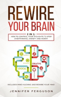 Rewire Your Brain: 2 in 1: How To Control Your Thoughts To Stop Overthinking, Anxiety and Worry by Jennifer Ferguson