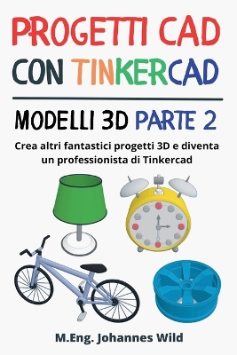Progetti CAD con Tinkercad Modelli 3D Parte 2: Crea altri fantastici progetti 3D e diventa un professionista di Tinkercad book