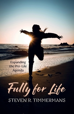 Fully for Life: Expanding the Pro-Life Agenda by Steven R Timmermans