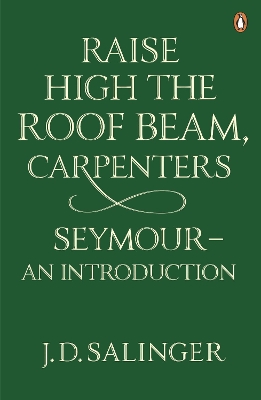 Raise High the Roof Beam, Carpenters; Seymour - an Introduction by J. D. Salinger