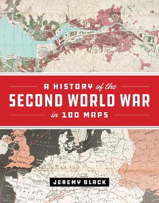 The A History of the Second World War in 100 Maps by Jeremy Black