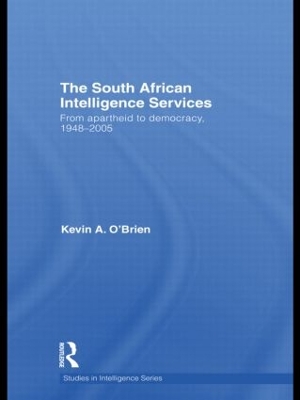 The South African Intelligence Services: From Apartheid to Democracy, 1948-2005 by Kevin A. O'Brien
