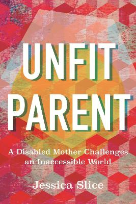 Unfit Parent: A Disabled Mother Challenges an Inaccessible World book