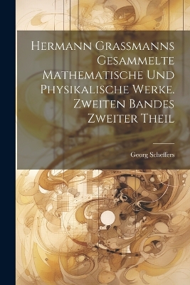 Hermann Grassmanns gesammelte mathematische und physikalische Werke. Zweiten Bandes zweiter Theil by Georg Scheffers