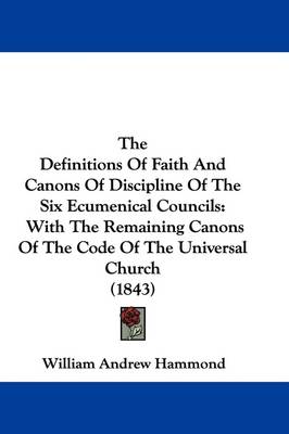 The Definitions Of Faith And Canons Of Discipline Of The Six Ecumenical Councils: With The Remaining Canons Of The Code Of The Universal Church (1843) book