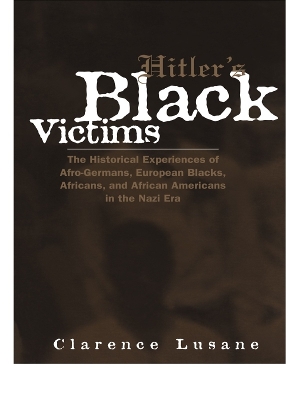 Hitler's Black Victims: The Historical Experiences of European Blacks, Africans and African Americans During the Nazi Era by Clarence Lusane
