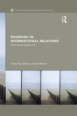 Bourdieu in International Relations: Rethinking Key Concepts in IR by Rebecca Adler-Nissen