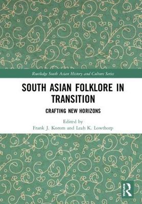 South Asian Folklore in Transition: Crafting New Horizons by Frank J. Korom