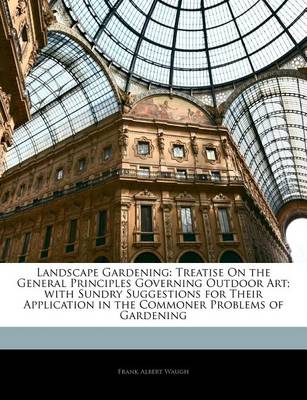 Landscape Gardening: Treatise on the General Principles Governing Outdoor Art; With Sundry Suggestions for Their Application in the Commoner Problems of Gardening book