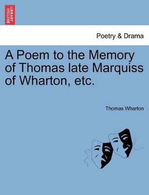 A Poem to the Memory of Thomas Late Marquiss of Wharton, Etc. book