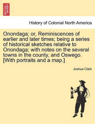 Onondaga; Or, Reminiscences of Earlier and Later Times; Being a Series of Historical Sketches Relative to Onondaga; With Notes on the Several Towns in the County, and Oswego. [With Portraits and a Map.] book