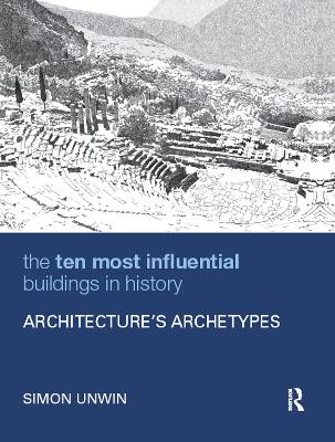 The The Ten Most Influential Buildings in History: Architecture’s Archetypes by Simon Unwin