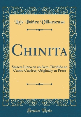 Chinita: Sainete Lírico En Un Acto, Dividido En Cuatro Cuadros, Original Y En Prosa (Classic Reprint) book