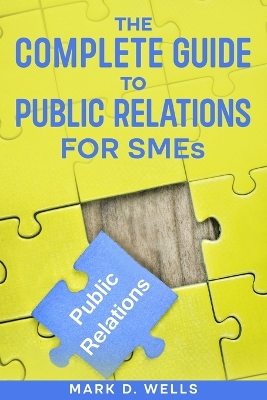 The Complete Guide to Public Relations for SMEs by Mark D Wells