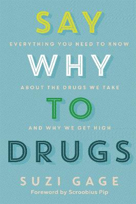 Say Why to Drugs: Everything You Need to Know About the Drugs We Take and Why We Get High by Dr Suzi Gage