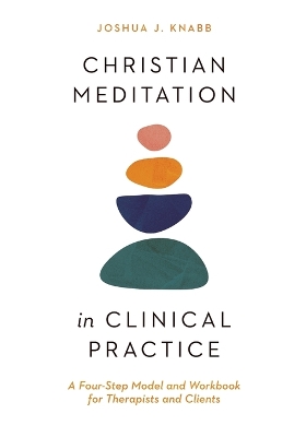 Christian Meditation in Clinical Practice – A Four–Step Model and Workbook for Therapists and Clients book