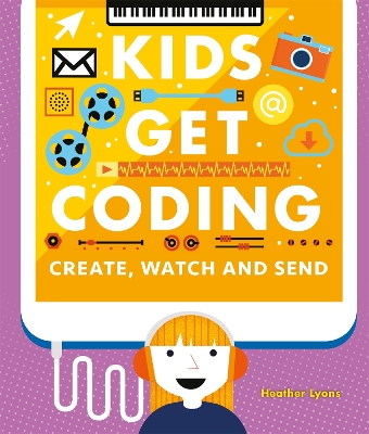 Kids Get Coding: Create, Watch and Send by Heather Lyons