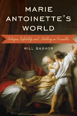 Marie Antoinette's World: Intrigue, Infidelity, and Adultery in Versailles by Will Bashor