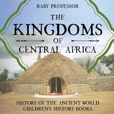 Kingdoms of Central Africa - History of the Ancient World Children's History Books by Baby Professor