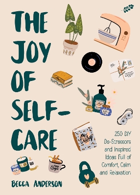 The Joy of Self-Care: 250 DIY De-Stressors and Inspired Ideas Full of Comfort, Calm, and Relaxation (Self-Care Ideas for Depression, Improve Your Mental Health) book