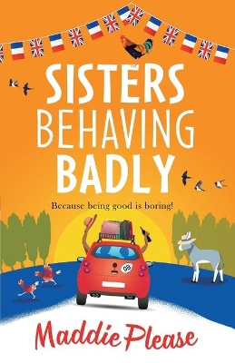 Sisters Behaving Badly: The laugh-out-loud, feel-good adventure from #1 bestselling author Maddie Please by Maddie Please