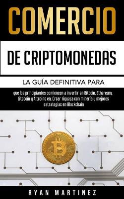Comercio de criptomonedas: La guía definitiva para que los principiantes comiencen a invertir en Bitcoin, Ethereum, Litecoin y Altcoins en. Crear riqueza con minería y mejores estrategias en Blockchain book