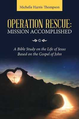 Operation Rescue: Mission Accomplished: A Bible Study on the Life of Jesus Based on the Gospel of John book