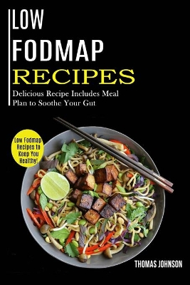 Low Fodmap Recipes: Low Fodmap Recipes to Keep You Healthy! (Delicious Recipe Includes Meal Plan to Soothe Your Gut) book