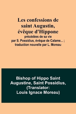 Les confessions de saint Augustin, évêque d'Hippone: précédées de sa vie par S. Possidius, évêque de Calame...; traduction nouvelle par L. Moreau book