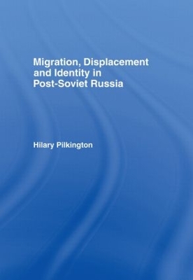 Migration, Displacement and Identity in Post-Soviet Russia by Hilary Pilkington