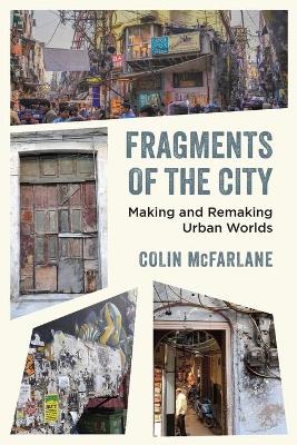 Fragments of the City: Making and Remaking Urban Worlds by Colin McFarlane