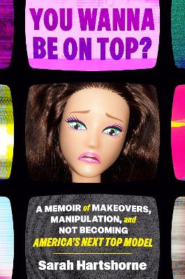 You Wanna Be on Top?: A Memoir of Makeovers, Manipulation, and Not Becoming America's Next Top Model book