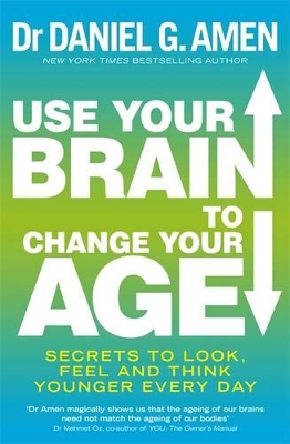 Use Your Brain to Change Your Age by Dr Daniel G Amen