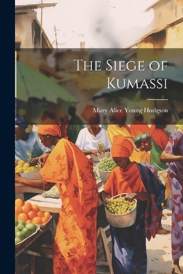 The Siege of Kumassi by Mary Alice Young Hodgson