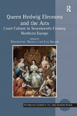 Queen Hedwig Eleonora and the Arts: Court Culture in Seventeenth-Century Northern Europe by Kristoffer Neville