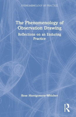 The Phenomenology of Observation Drawing: Reflections on an Enduring Practice by Rose Montgomery-Whicher