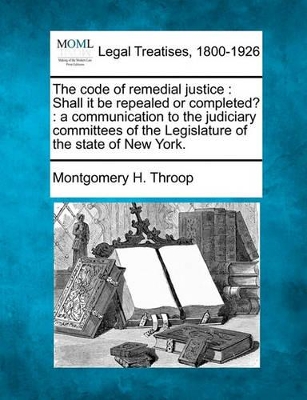 The Code of Remedial Justice: Shall It Be Repealed or Completed?: A Communication to the Judiciary Committees of the Legislature of the State of New York. book