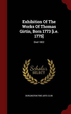 Exhibition of the Works of Thomas Girtin, Born 1773 [I.E. 1775] book