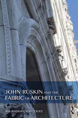 John Ruskin and the Fabric of Architecture by Anuradha Chatterjee