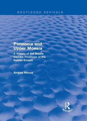 Pannonia and Upper Moesia (Routledge Revivals): A History of the Middle Danube Provinces of the Roman Empire by András Mócsy