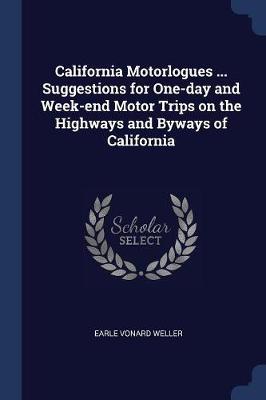California Motorlogues ... Suggestions for One-Day and Week-End Motor Trips on the Highways and Byways of California by Earle Vonard Weller