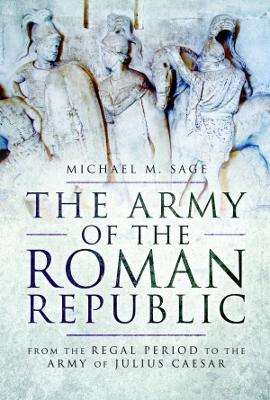 The The Army of the Roman Republic: From the Regal Period to the Army of Julius Caesar by Michael M. Sage