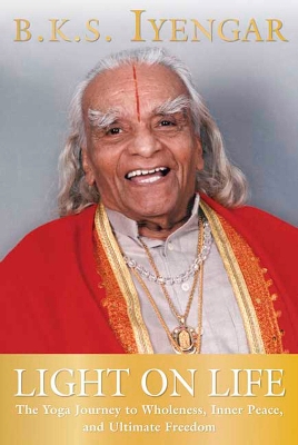 Light on Life: The Yoga Journey to Wholeness, Inner Peace, and Ultimate Freedom by B.K.S. Iyengar