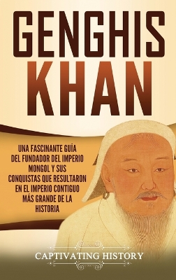 Genghis Khan: Una fascinante gu�a del fundador del Imperio mongol y sus conquistas que resultaron en el imperio contiguo m�s grande de la historia book