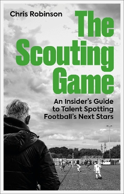 The Scouting Game: An Insider’s Guide to Talent Spotting Football's Next Stars book