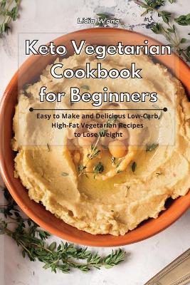 Keto Vegetarian Cookbook for Beginners: Easy to Make and Delicious Low-Carb, High-Fat Vegetarian Recipes to Lose Weight by Lidia Wong