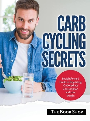 Carb Cycling Secrets: Straightforward Guide to Regulating Carbohydrate Consumption and Lose Weight by Anglona's Books