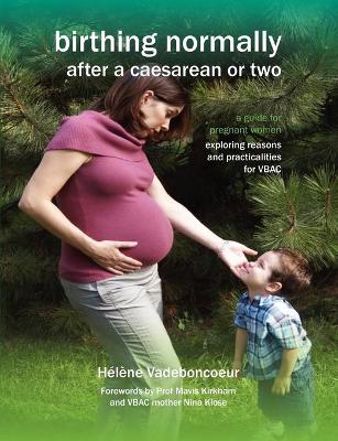 Birthing Normally After a Caesarean or Two: A Guide for Pregnant Women - Exploring Reasons and Practicalities for VBAC book