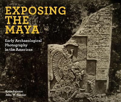 Exposing the Maya: Early Archaeological Photography in the Americas book