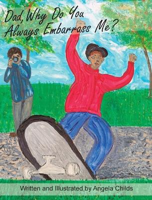 Dad, Why Do You Always Embarrass Me? by Angela Childs